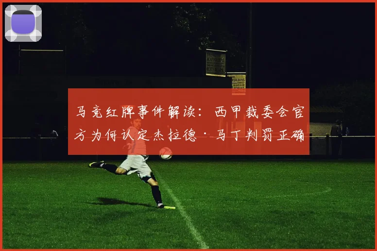 马竞红牌事件解读：西甲裁委会官方为何认定杰拉德·马丁判罚正确？
