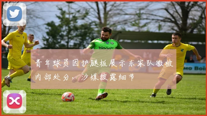 青年球员因护腿板展示东家队徽被内部处分，沙媒披露细节