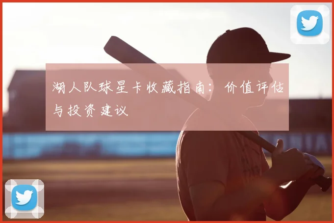 湖人队球星卡收藏指南:价值评估与投资建议