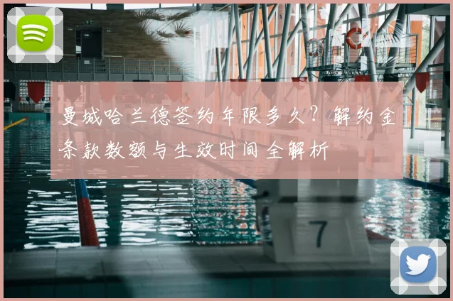 曼城哈兰德签约年限多久?解约金条款数额与生效时间全解析