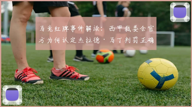 马竞红牌事件解读:西甲裁委会官方为何认定杰拉德·马丁判罚正确?